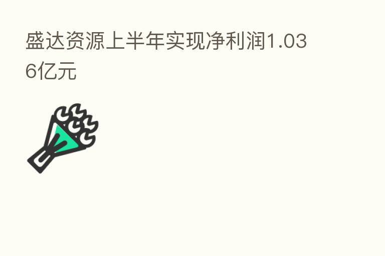 盛达资源上半年实现净利润1.036亿元