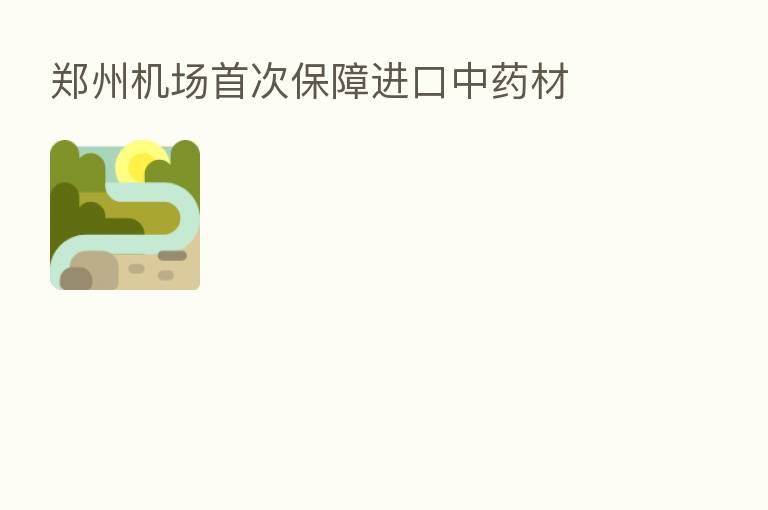 郑州机场首次保障进口中药材