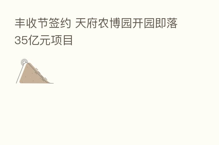 丰收节签约 天府农博园开园即落35亿元项目