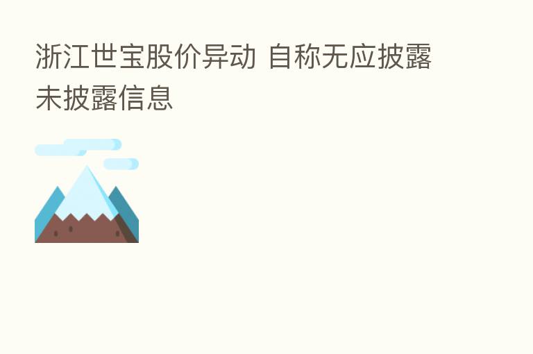 浙江世宝股价异动 自称无应披露未披露信息