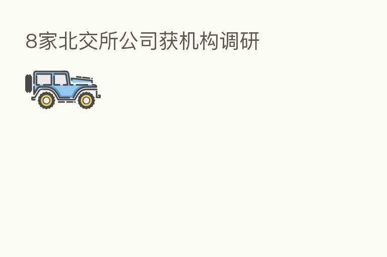 8家北交所公司获机构调研