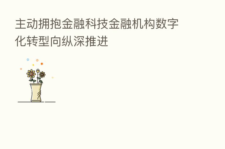 主动拥抱金融科技金融机构数字化转型向纵深推进