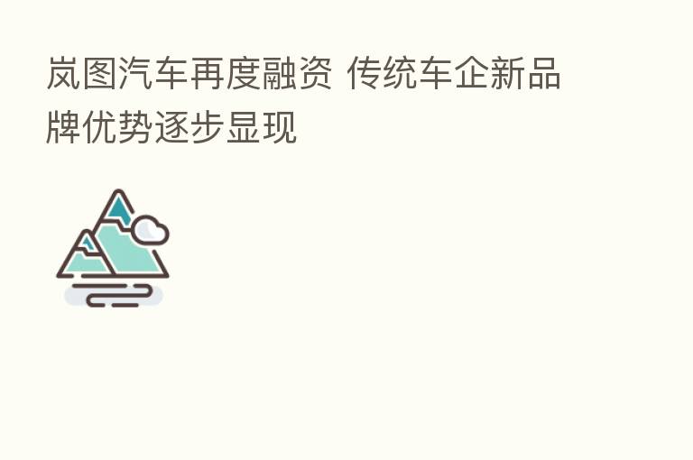 岚图汽车再度融资 传统车企新品牌优势逐步显现