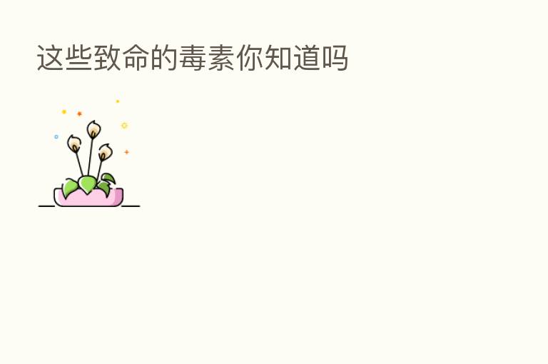 这些致命的毒素你知道吗