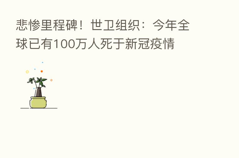 悲惨里程碑!世卫组织:今年全球已有100万人死于新冠疫情