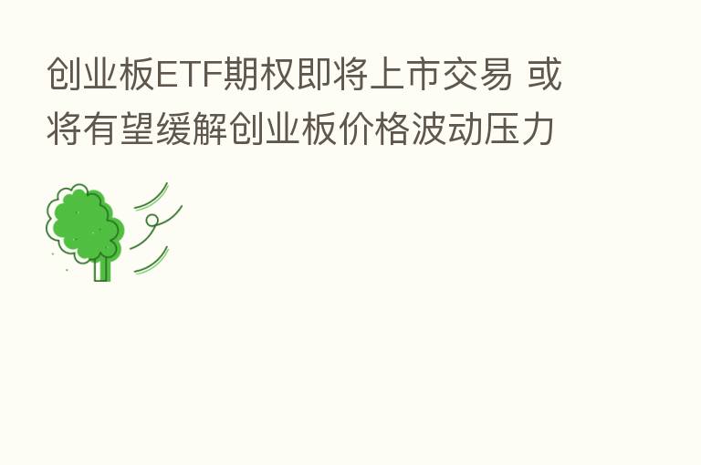 创业板ETF期权即将上市交易 或将有望缓解创业板价格波动压力