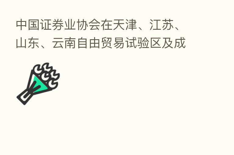 中国证券业协会在天津、江苏、山东、云南自由贸易试验区及成渝地区双城经济圈推行境外证券专业人才从业特别程序
