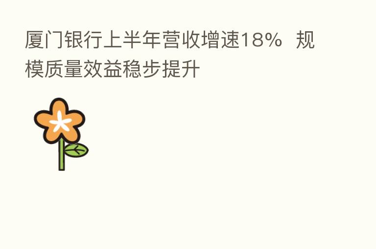 厦门银行上半年营收增速18% 规模质量效益稳步提升
