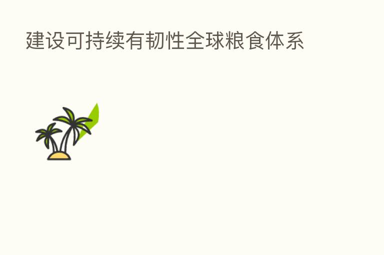 建设可持续有韧性全球粮食体系
