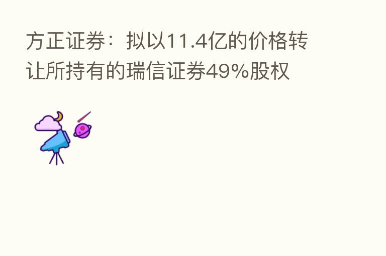 方正证券：拟以11.4亿的价格转让所持有的瑞信证券49%股权