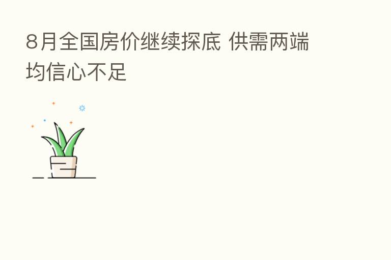 8月全国房价继续探底 供需两端均信心不足