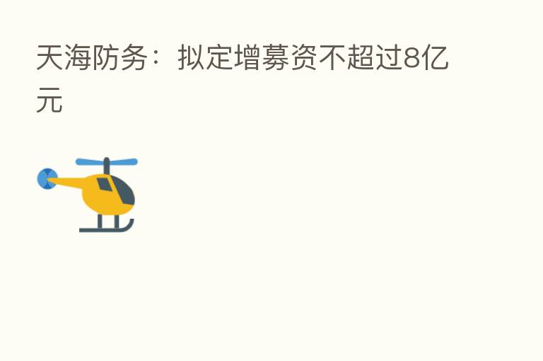 天海防务:拟定增募资不超过8亿元