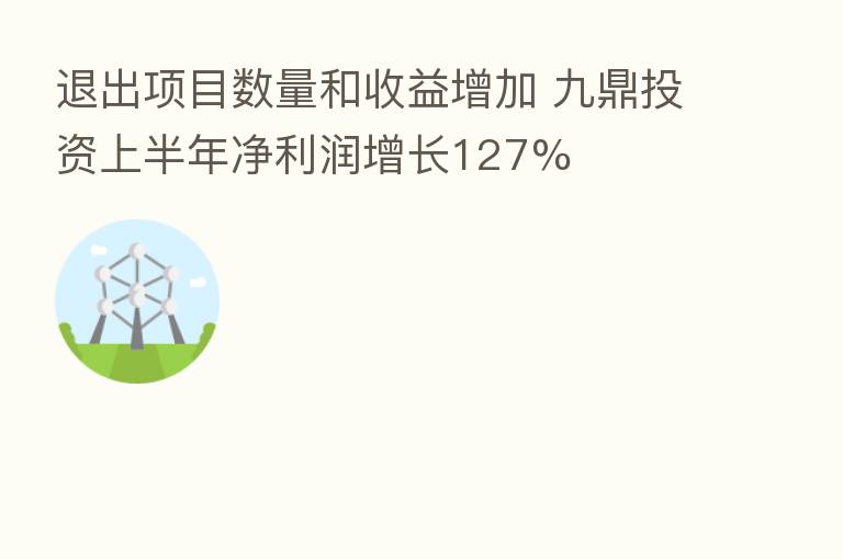 退出项目数量和收益增加 九鼎投资上半年净利润增长127%