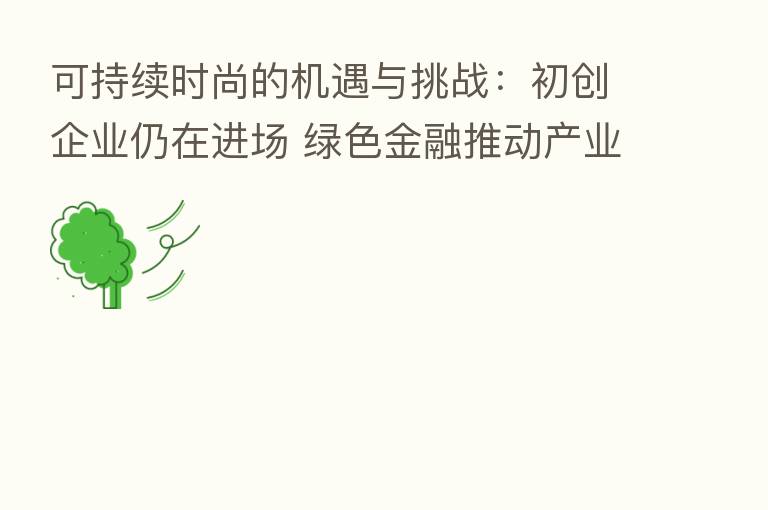 可持续时尚的机遇与挑战:初创企业仍在进场 绿色金融推动产业发展