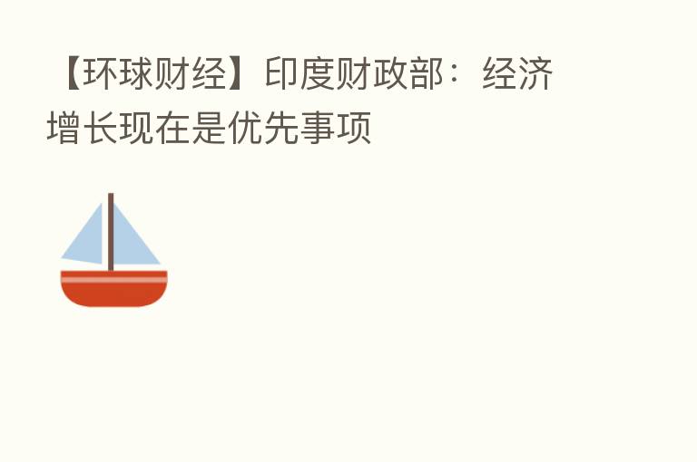 【环球财经】印度财政部:经济增长现在是优先事项