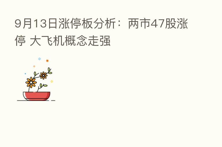 9月13日涨停板分析：两市47股涨停 大飞机概念走强