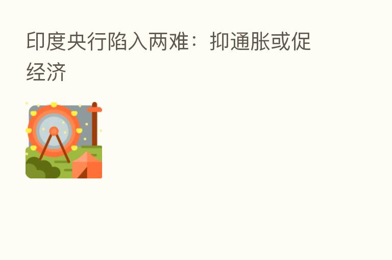 印度央行陷入两难:抑通胀或促经济