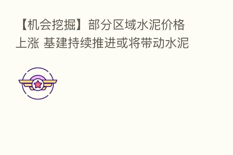 【机会挖掘】部分区域水泥价格上涨 基建持续推进或将带动水泥需求