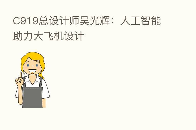C919总设计师吴光辉:人工智能助力大飞机设计