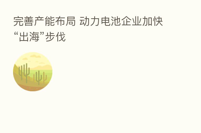 完善产能布局 动力电池企业加快“出海”步伐