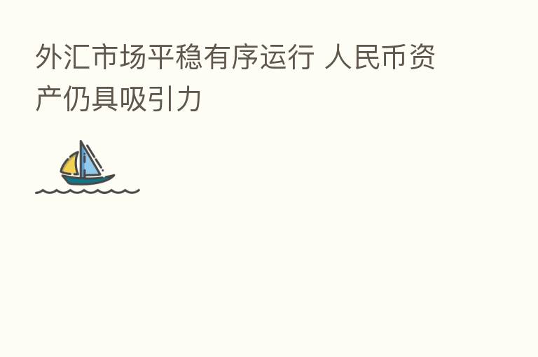 外汇市场平稳有序运行 人民币资产仍具吸引力