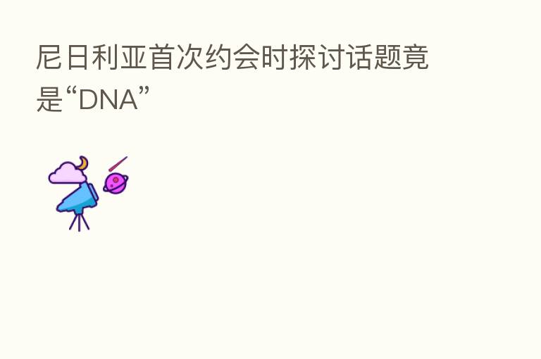 尼日利亚首次约会时探讨话题竟是“DNA”