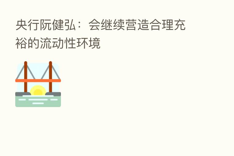 央行阮健弘:会继续营造合理充裕的流动性环境