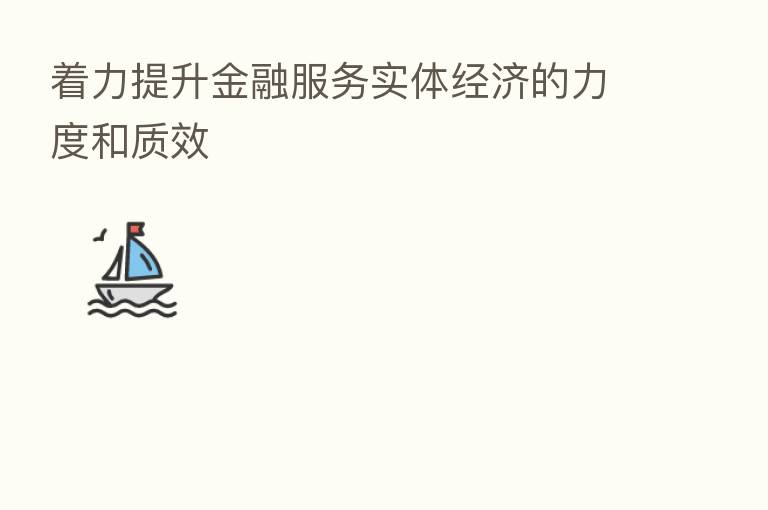 着力提升金融服务实体经济的力度和质效