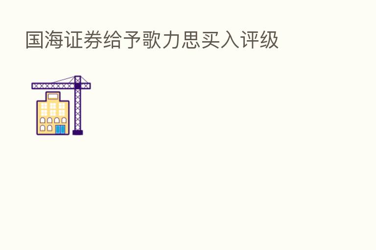 国海证券给予歌力思买入评级