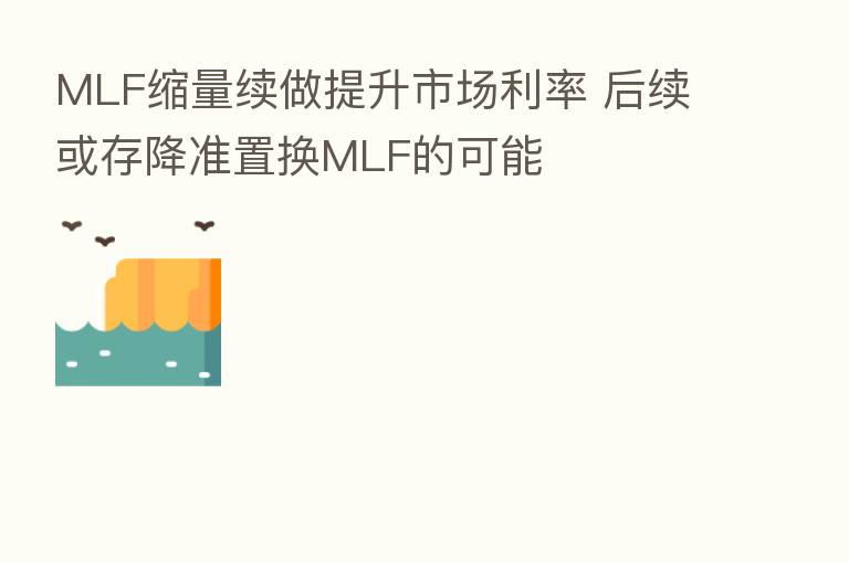 MLF缩量续做提升市场利率 后续或存降准置换MLF的可能