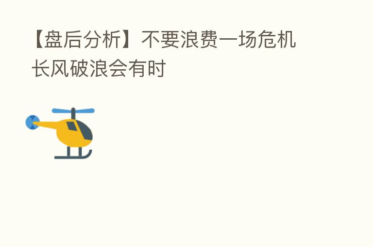 【盘后分析】不要浪费一场危机 长风破浪会有时