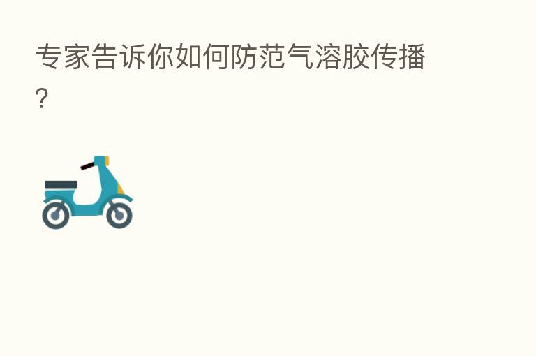 专家告诉你如何防范气溶胶传播?