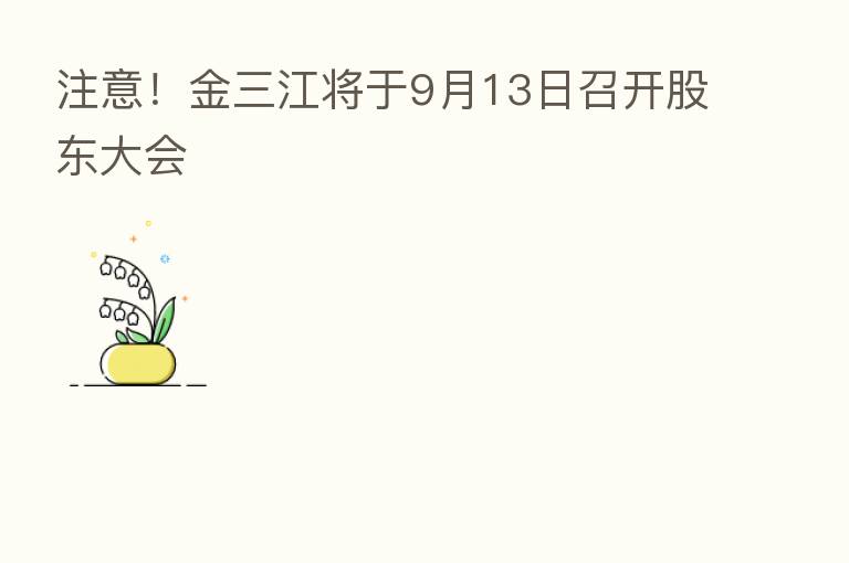 注意!金三江将于9月13日召开股东大会