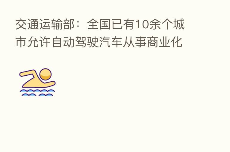 交通运输部:全国已有10余个城市允许自动驾驶汽车从事商业化试运营