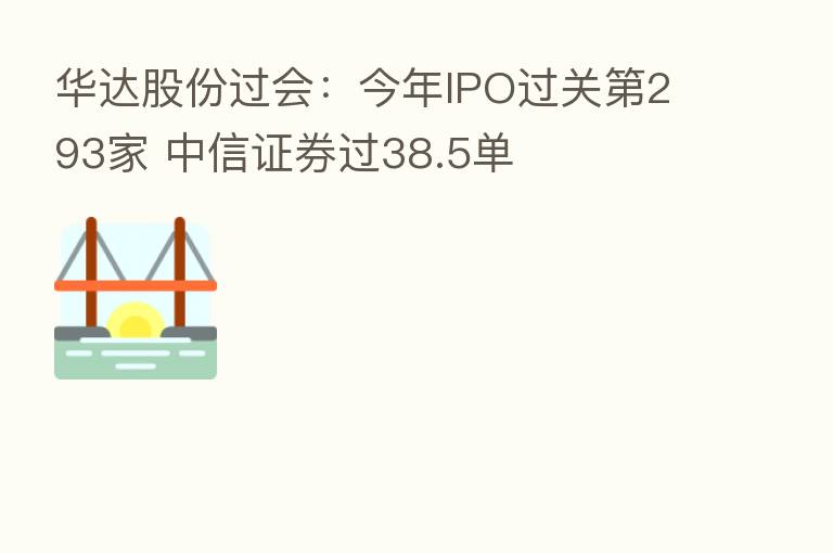 华达股份过会:今年IPO过关 293家 中信证券过38.5单