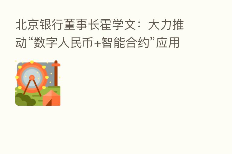 北京银行董事长霍学文：大力推动“数字人民币+智能合约”应用