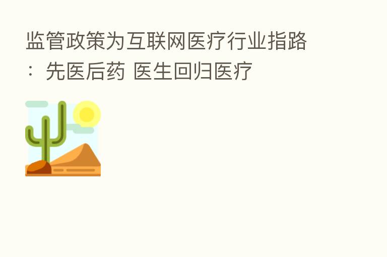 监管政策为互联网医疗行业指路:先医后药 医生回归医疗