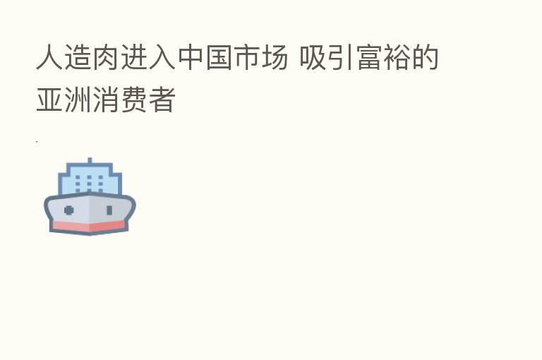 人造肉进入中国市场 吸引富裕的亚洲消费者