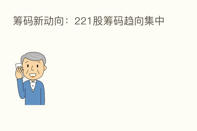 筹码新动向：221股筹码趋向集中