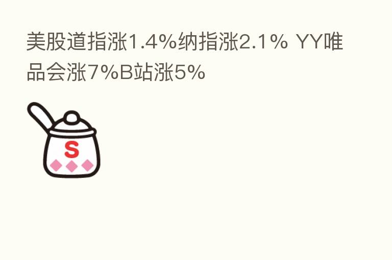 美股道指涨1.4%纳指涨2.1% YY唯品会涨7%B站涨5%