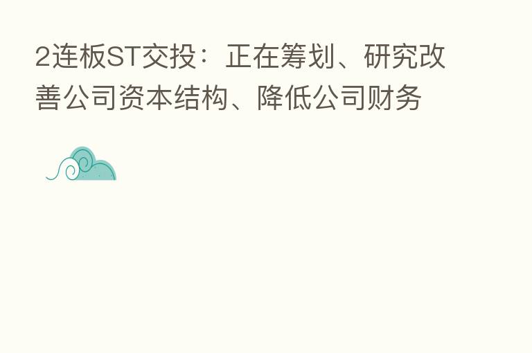 2连板ST交投:正在筹划、研究改善公司资本结构、降低公司财务风险的相关路径及措施