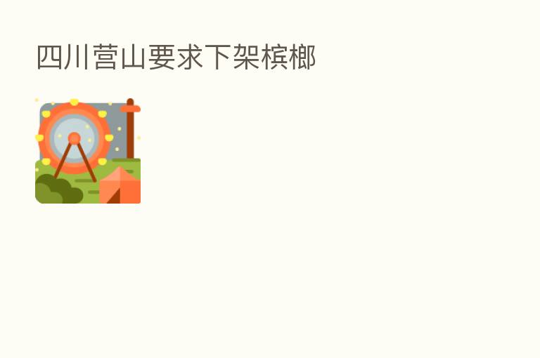 四川营山要求下架槟榔