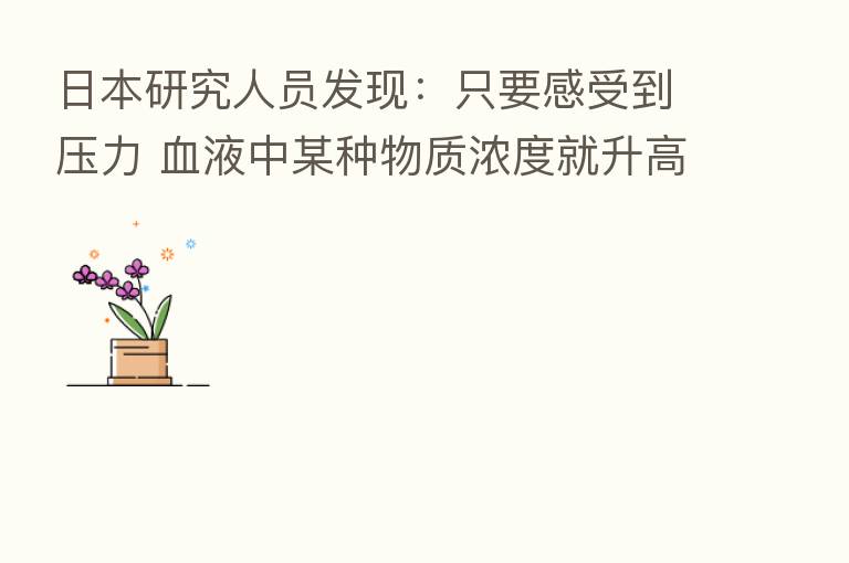 日本研究人员发现:只要感受到压力 血液中某种物质浓度就升高