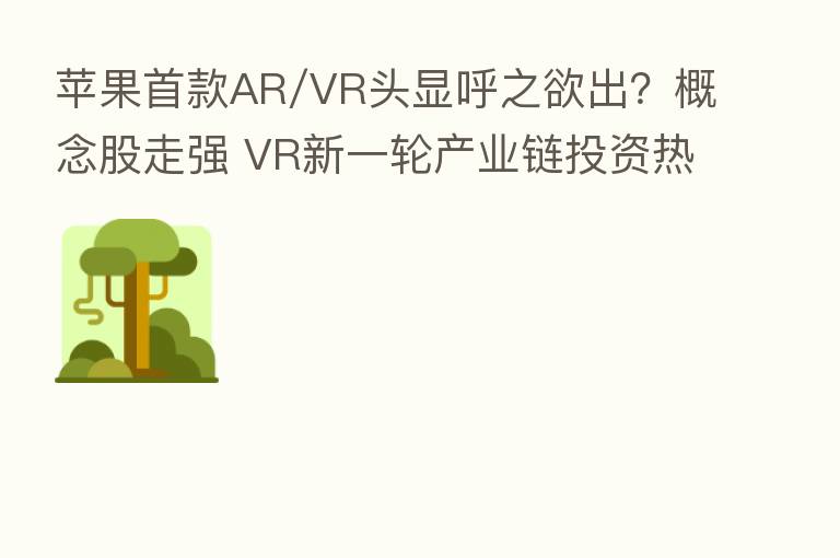 苹果首款AR/VR头显呼之欲出?概念股走强 VR新一轮产业链投资热来了?