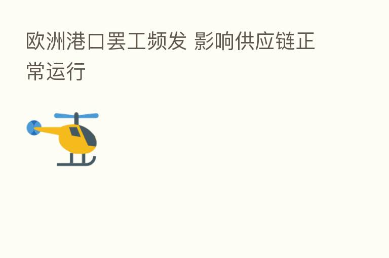 欧洲港口罢工频发 影响供应链正常运行