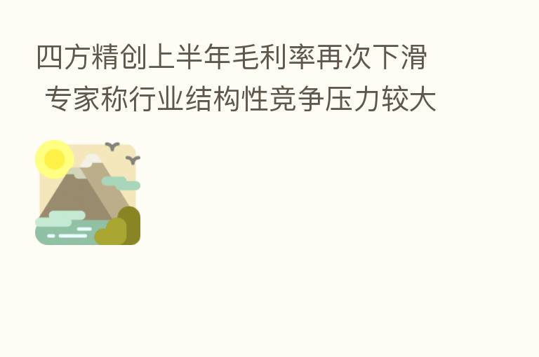 四方精创上半年毛利率再次下滑 专家称行业结构性竞争压力较大