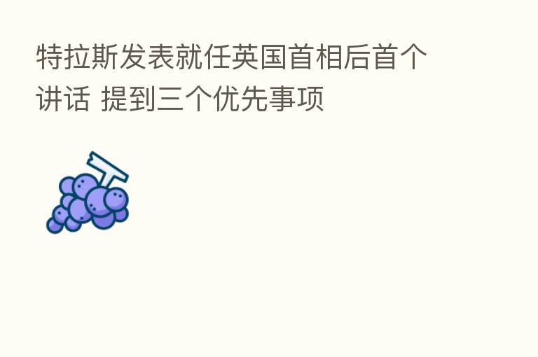 特拉斯发表就任英国首相后首个讲话 提到三个优先事项