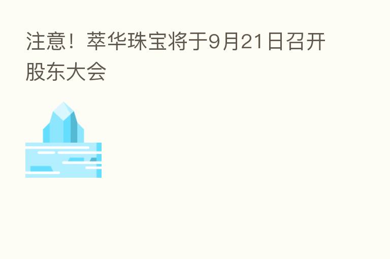 注意!萃华珠宝将于9月21日召开股东大会