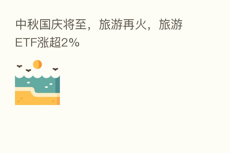 中秋国庆将至,旅游再火,旅游ETF涨超2%