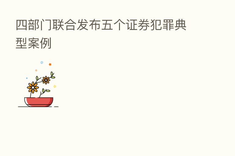 四部门联合发布五个证券犯罪典型案例